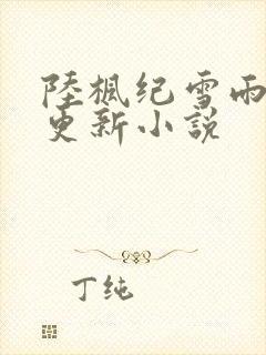 陆枫纪雪雨最快更新小说