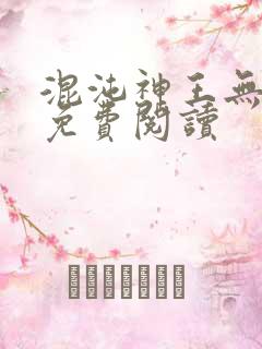 混沌神王无弹窗免费阅读