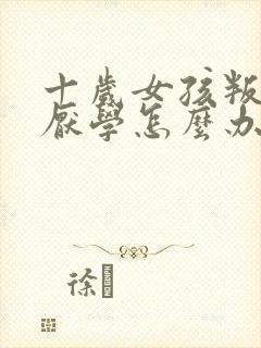 十岁女孩叛逆期厌学怎么办