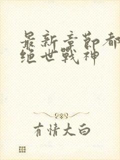 最新章节都市之绝世战神