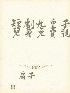 短剧九皇子是女儿身免费观看