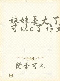 妹妹长大了终于可以c了作文