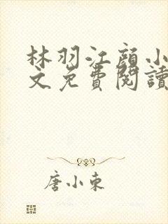 林羽江颜小说全文免费阅读最新章节