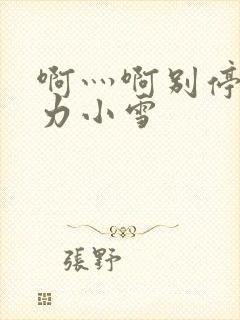 啊灬啊别停灬用力小雪