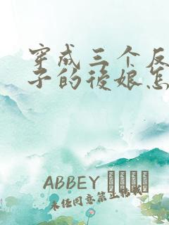 穿成三个反派崽子的后娘怎么办全文免费阅读