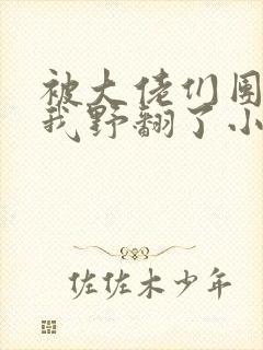 被大佬们团宠后我野翻了小说下载txt