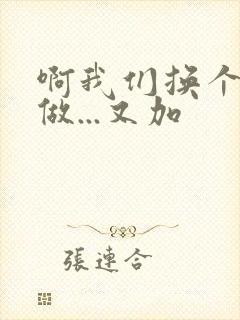 啊我们换个地方做...又加