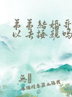 弟弟结婚哥哥可以去接亲吗