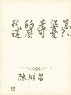 我的老婆怎么能这么可爱?小说阅读全部