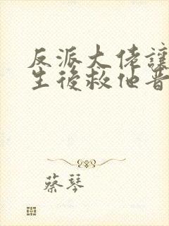 反派大佬让我重生后救他晋江