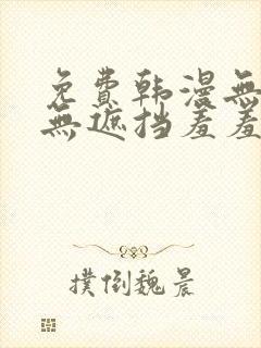 免费韩漫无删减无遮挡羞羞