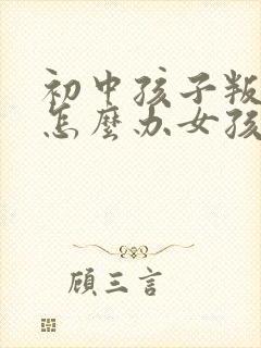 初中孩子叛逆期怎么办女孩