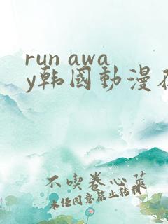 run away韩国动漫在线阅读无删减