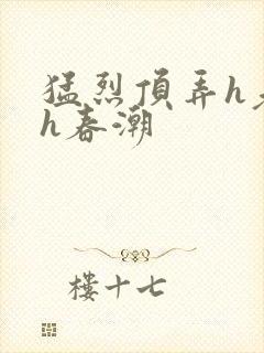 猛烈顶弄h老师h春潮