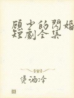 顾少的闪婚娇妻短剧全集