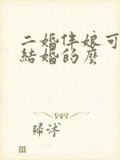 二婚伴娘可以找结婚的么