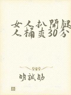 女人扒开腿让男人桶爽30分钟