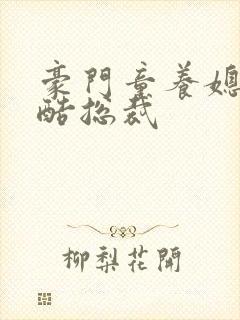 豪门童养媳杠上酷总裁