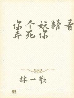 你个妖精看我不弄死你