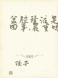 盆腔积液是怎么回事,严重吗