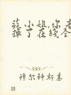 苏小姐,你老公掉了在线全集