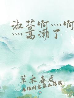 淑芬啊灬啊灬快灬高潮了