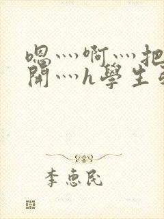 嗯灬啊灬把腿张开灬h学生引诱