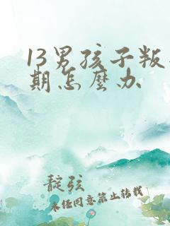 13男孩子叛逆期怎么办