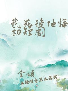 我死后他悔不当初短剧