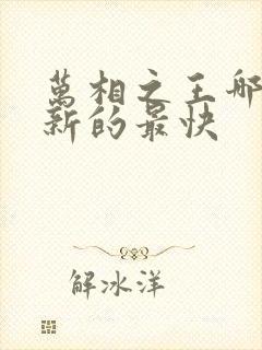 万相之王哪里更新的最快