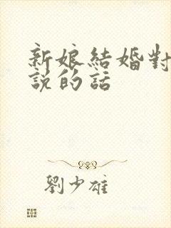 新娘结婚对新郎说的话