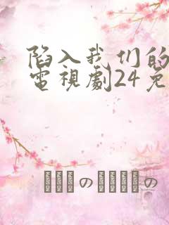 陷入我们的热恋电视剧24免费观看