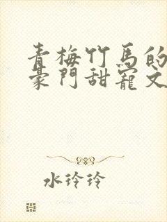 青梅竹马的小说豪门甜宠文