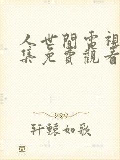 人世间电视剧全集免费观看45集