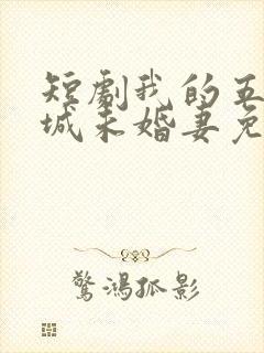 短剧我的五个倾城未婚妻免费观看