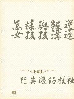 怎样与叛逆期的女孩孩沟通