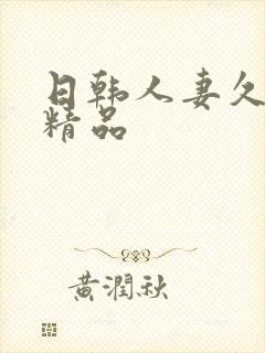 日韩人妻久久久精品