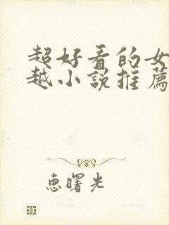 超好看的女主穿越小说推荐