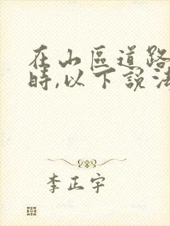 在山区道路行驶时,以下说法正确的是什么?