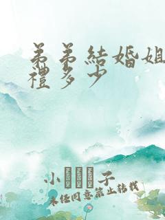 弟弟结婚姐姐随礼多少