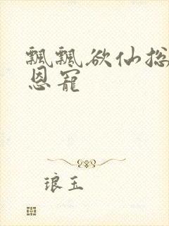 飘飘欲仙总裁的恩宠