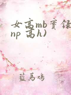 女高mb实录(np 高h)