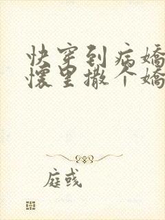 快穿到病娇男主怀里撒个娇小说