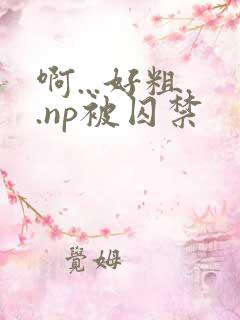 啊...好粗..np被囚禁