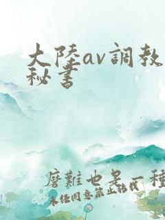 大陆av调教女秘书