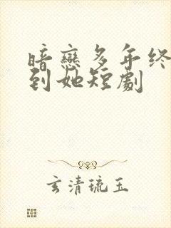 暗恋多年终于等到她短剧