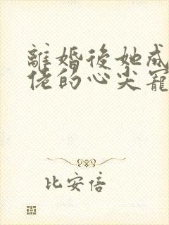 离婚后她成了大佬的心尖宠