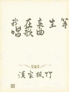 我在来生等你原唱歌曲