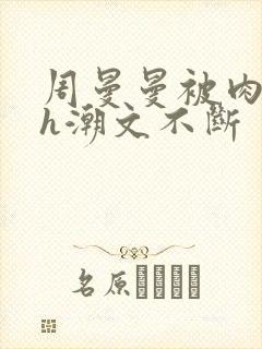 周曼曼被肉干高h潮文不断