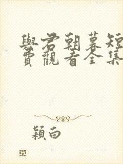 与君朝暮短剧免费观看全集下载